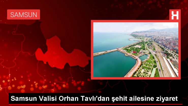 Samsun Valisi Orhan Tavlı’dan şehit ailesine ziyaret