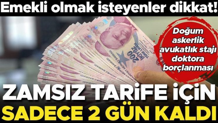 Emekli olmak isteyenler dikkat… Askerlik, doğum, avukatlık stajı borçlanması! Zamsız tarifeden yararlanmak için 2 gününüz kaldı