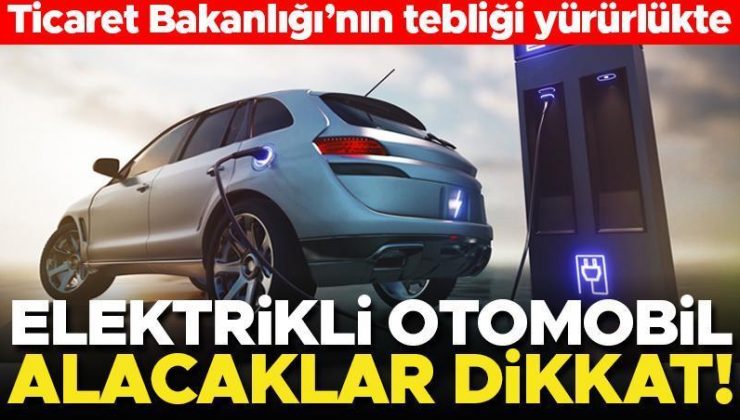 Ticaret Bakanlığı’nın tebliği yürürlükte! Elektrikli otomobili olanlar ve almak isteyenler dikkat