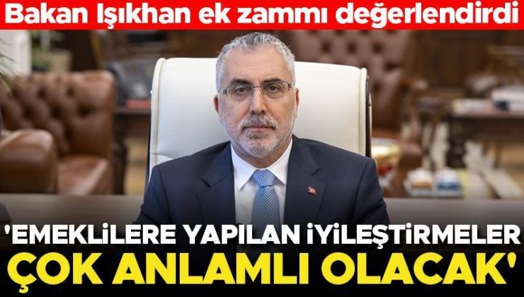 Bakan Işıkhan: Emeklilere yapılan iyileştirmeler çok anlamlı olacak