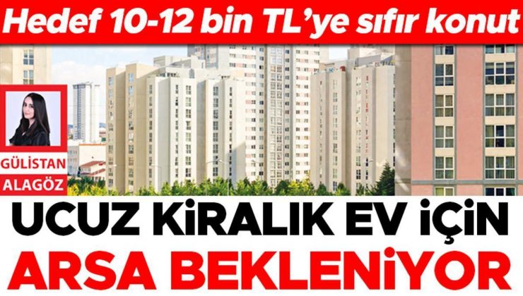 Hedef 10-12 bin TL’ye sıfır konut: Ucuz kiralık ev için arsa bekleniyor