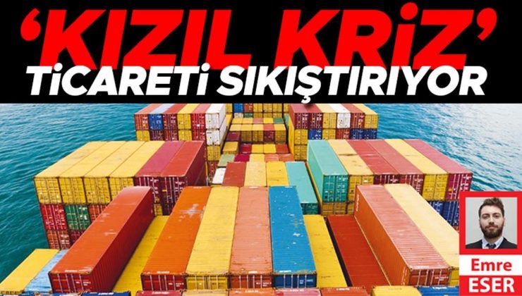 Hem ithalatı hem de ihracatı etkiliyor: ‘Kızıl kriz’ ticareti sıkıştırıyor