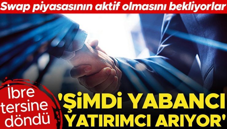 İbre tersine döndü… ‘Şimdi yabancı yatırımcı arıyor’