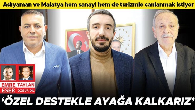 Adıyaman ve Malatya hem sanayi hem de turizmle canlanmak istiyor: ‘Özel destekle ayağa kalkarız’