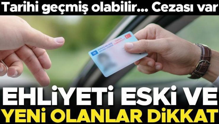 Ehliyeti eski ve yeni olanlar dikkat! Son tarih yaklaşıyor… Ceza alabilirsiniz