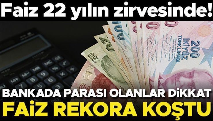 Faiz 22 yılın zirvesinde! Bankada parası olanlar dikkat… Faiz rekora koştu