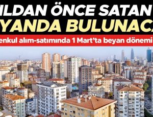 Gayrimenkul alım-satımında 1 Mart’ta beyan dönemi başladı