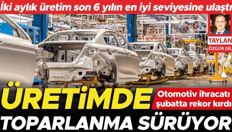 Otomotiv ihracatı şubatta rekor kırdı iki aylık üretim son 6 yılın en iyi seviyesine ulaştı… Üretimde toparlanma sürüyor