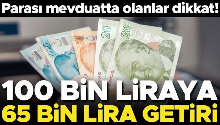 Parası mevduatta olanlar dikkat! 100 bin lira 65 bin lira getiriyor