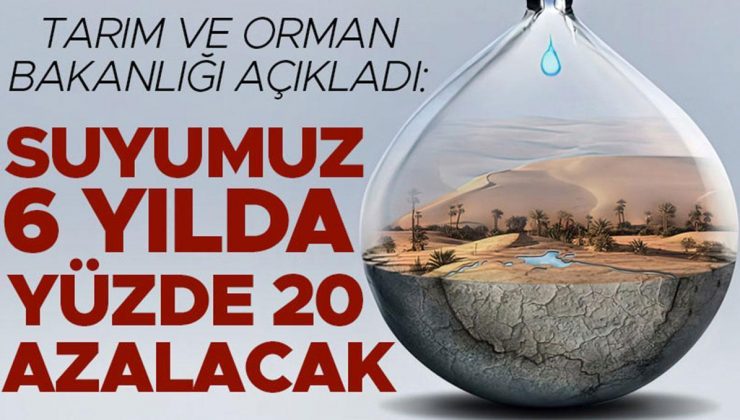 Tarım ve Orman Bakanlığı açıkladı: Suyumuz 6 yılda %20 azalacak