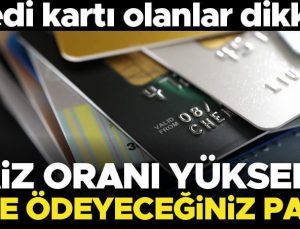 Kredi kartı olanlar dikkat! Faiz oranı yükseldi… İşte ödeyeceğiniz para