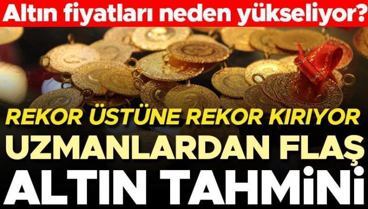 Rekor üstüne rekor kıran altın fiyatları neden yükseliyor? Uzmanlardan flaş altın tahmini