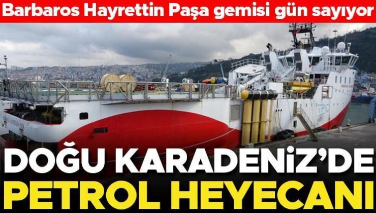 Doğu Karadeniz’de petrol heyecanı! Barbaros Hayrettin Paşa gemisi gün sayıyor