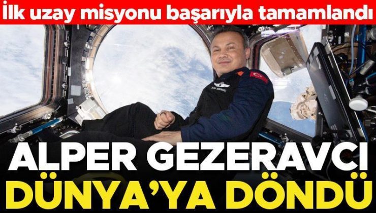 Son dakika… Türk astronot Alper Gezeravcı Dünya’ya döndü